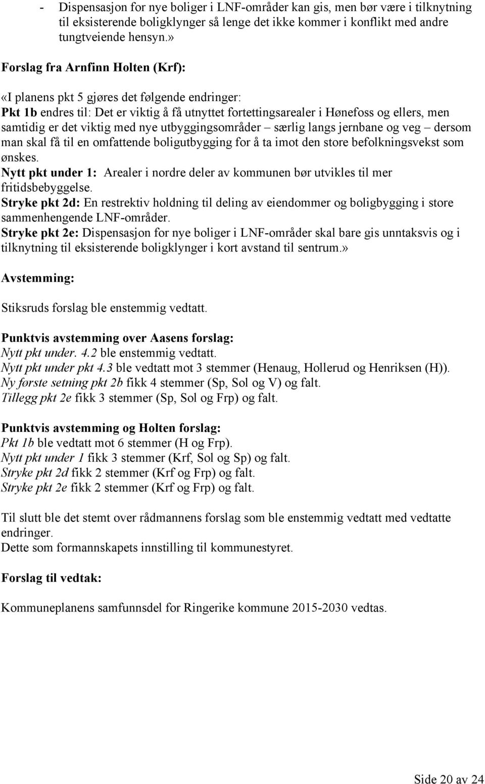 med nye utbyggingsområder særlig langs jernbane og veg dersom man skal få til en omfattende boligutbygging for å ta imot den store befolkningsvekst som ønskes.