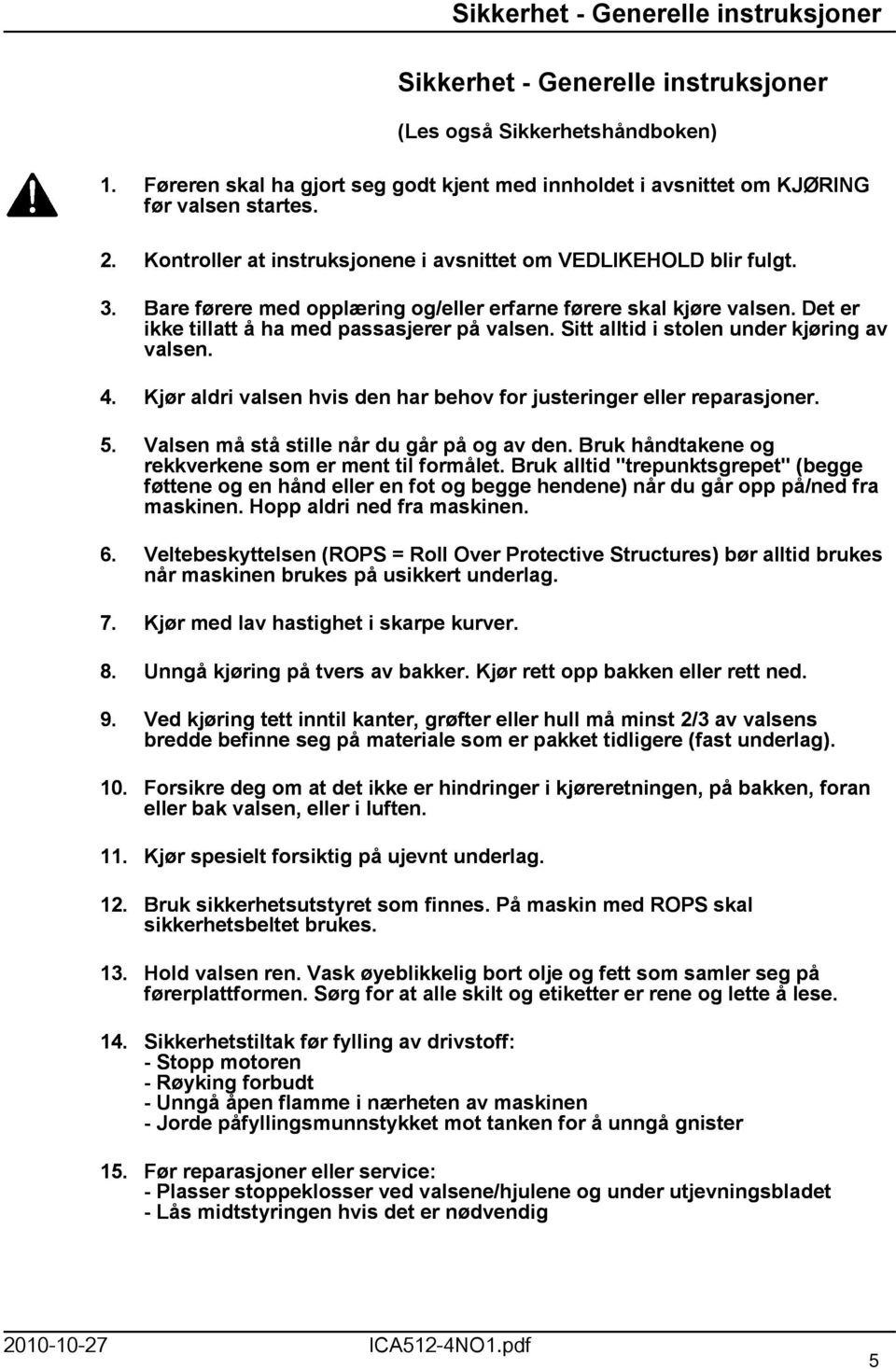 Sitt alltid i stolen under kjøring av valsen. 4. Kjør aldri valsen hvis den har behov for justeringer eller reparasjoner. 5. Valsen må stå stille når du går på og av den.