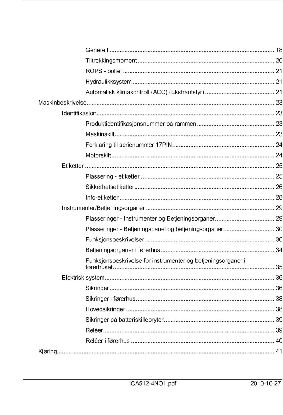 .. 26 Info-etiketter... 28 Instrumenter/Betjeningsorganer... 29 Plasseringer - Instrumenter og Betjeningsorganer... 29 Plasseringer - Betjeningspanel og betjeningsorganer... 30 Funksjonsbeskrivelser.