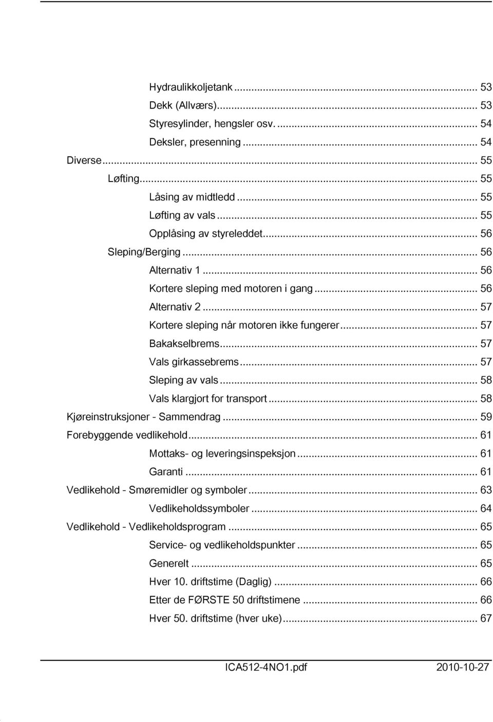 .. 57 Vals girkassebrems... 57 Sleping av vals... 58 Vals klargjort for transport... 58 Kjøreinstruksjoner - Sammendrag... 59 Forebyggende vedlikehold... 6 Mottaks- og leveringsinspeksjon... 6 Garanti.