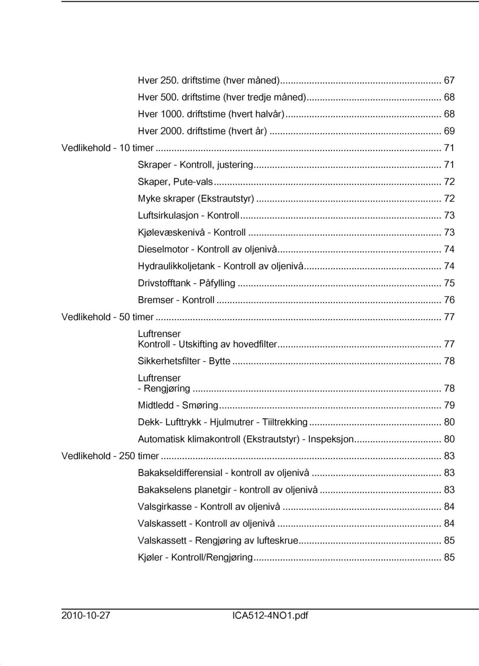 .. 74 Hydraulikkoljetank - Kontroll av oljenivå... 74 Drivstofftank - Påfylling... 75 Bremser - Kontroll... 76 Vedlikehold - 50 timer... 77 Luftrenser Kontroll - Utskifting av hovedfilter.