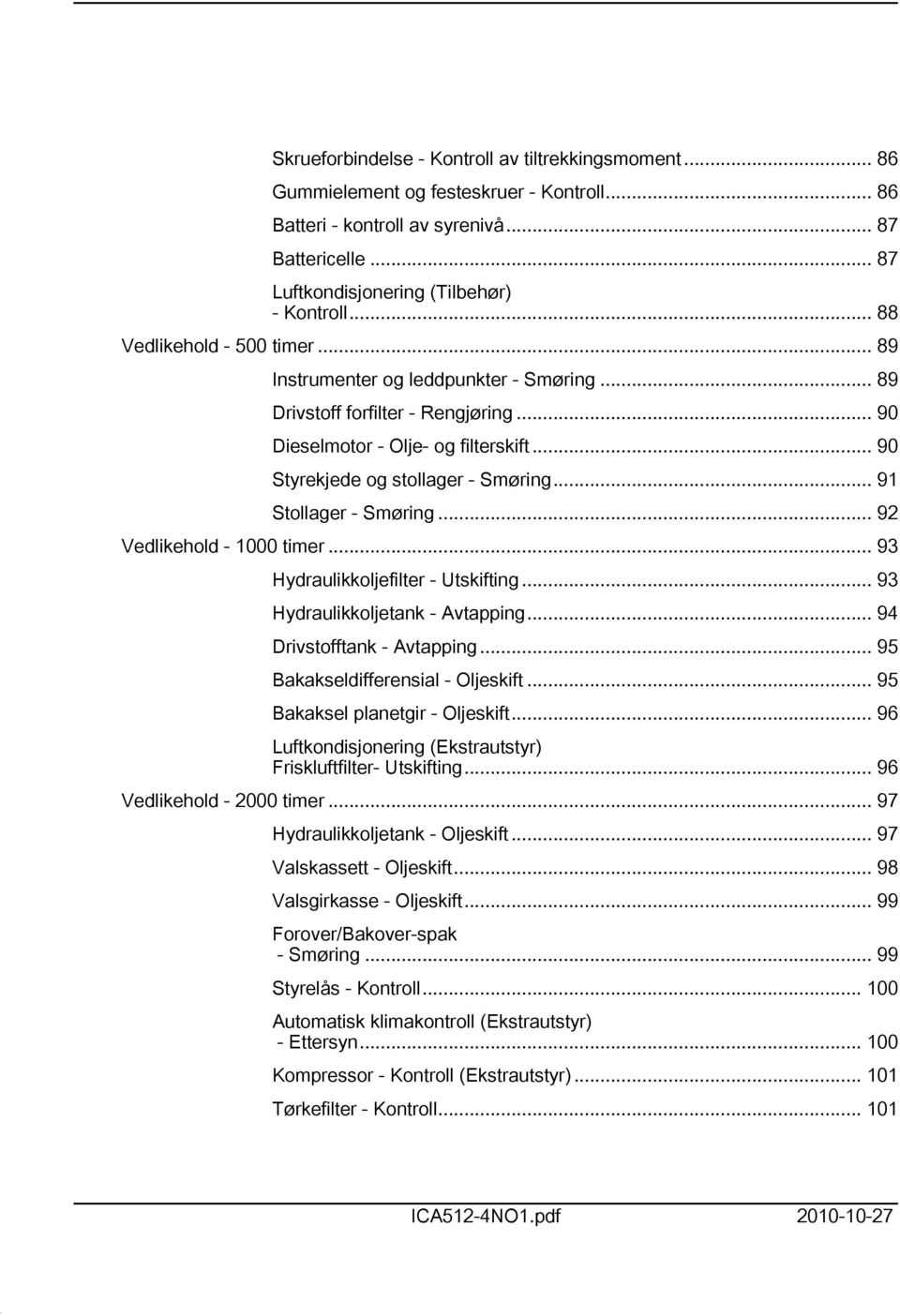 .. 9 Stollager - Smøring... 92 Vedlikehold - 000 timer... 93 Hydraulikkoljefilter - Utskifting... 93 Hydraulikkoljetank - Avtapping... 94 Drivstofftank - Avtapping.