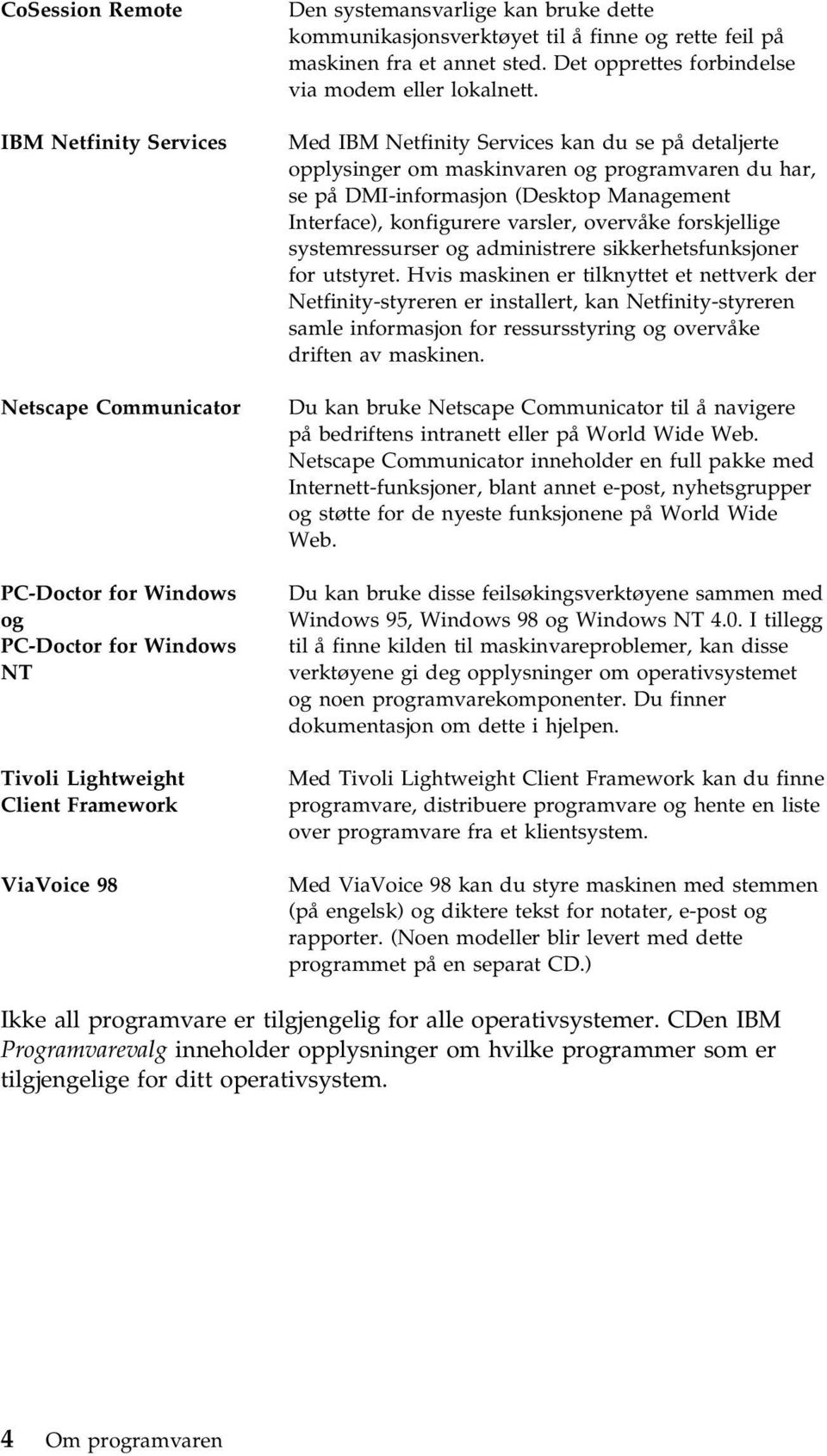 Med IBM Netfinity Services kan du se på detaljerte opplysinger om maskinvaren og programvaren du har, se på DMI-informasjon (Desktop Management Interface), konfigurere varsler, overvåke forskjellige