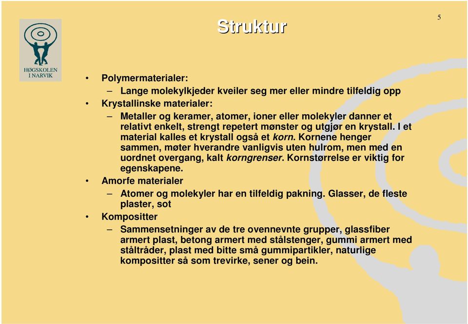 Kornene henger sammen, møter hverandre vanligvis uten hulrom, men med en uordnet overgang, kalt korngrenser. Kornstørrelse er viktig for egenskapene.