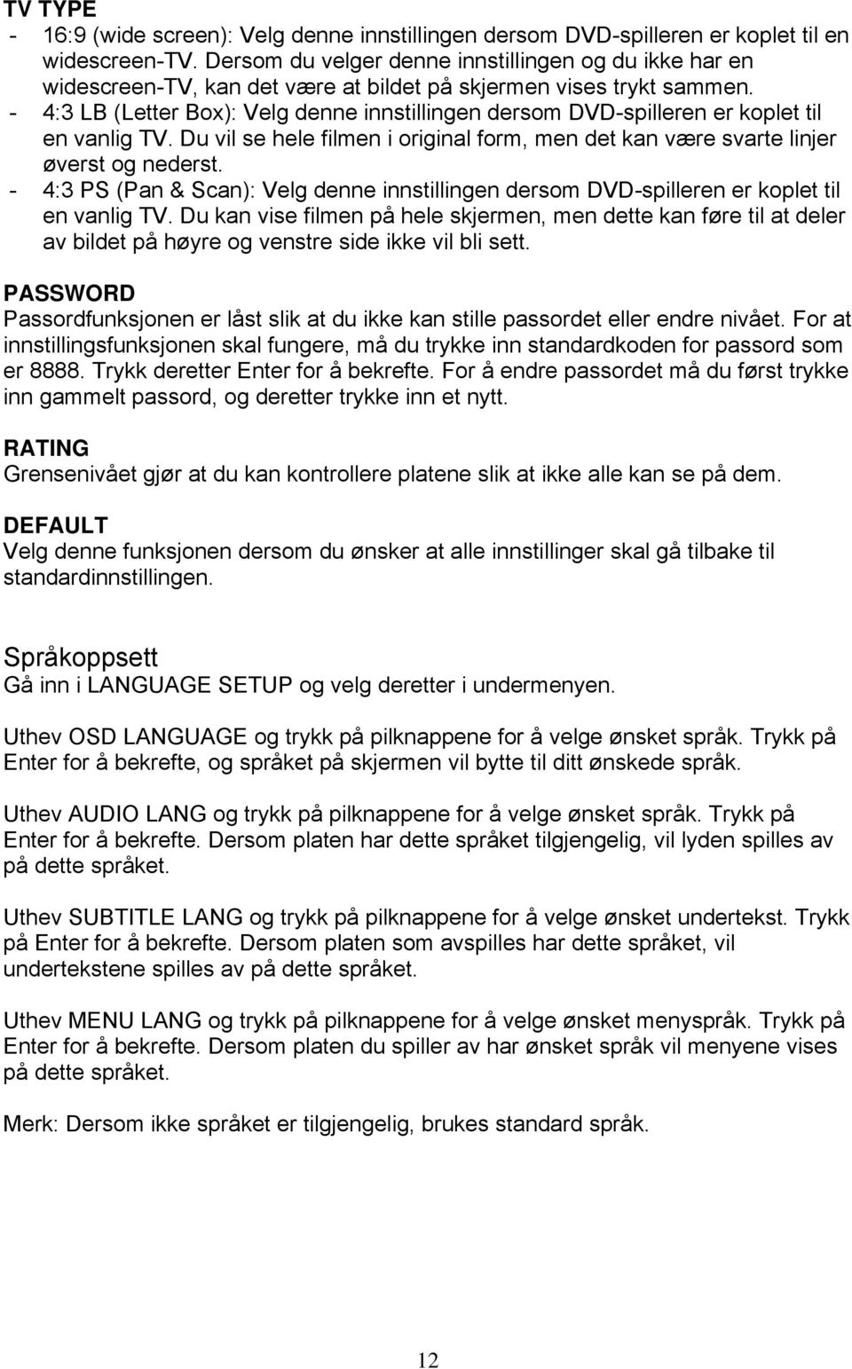 - 4:3 LB (Letter Box): Velg denne innstillingen dersom DVD-spilleren er koplet til en vanlig TV. Du vil se hele filmen i original form, men det kan være svarte linjer øverst og nederst.