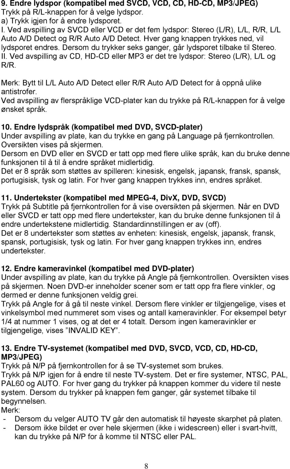 Dersom du trykker seks ganger, går lydsporet tilbake til Stereo. II. Ved avspilling av CD, HD-CD eller MP3 er det tre lydspor: Stereo (L/R), L/L og R/R.