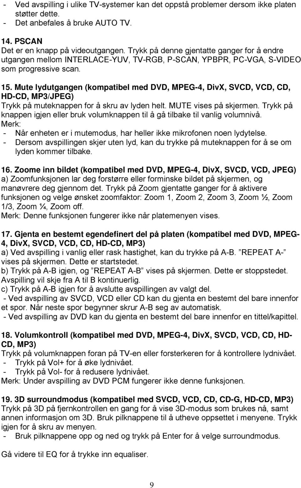 Mute lydutgangen (kompatibel med DVD, MPEG-4, DivX, SVCD, VCD, CD, HD-CD, MP3/JPEG) Trykk på muteknappen for å skru av lyden helt. MUTE vises på skjermen.