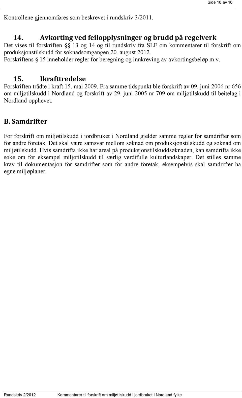 august 2012. Forskriftens 15 inneholder regler for beregning og innkreving av avkortingsbeløp m.v. 15. Ikrafttredelse Forskriften trådte i kraft 15. mai 2009. Fra samme tidspunkt ble forskrift av 09.