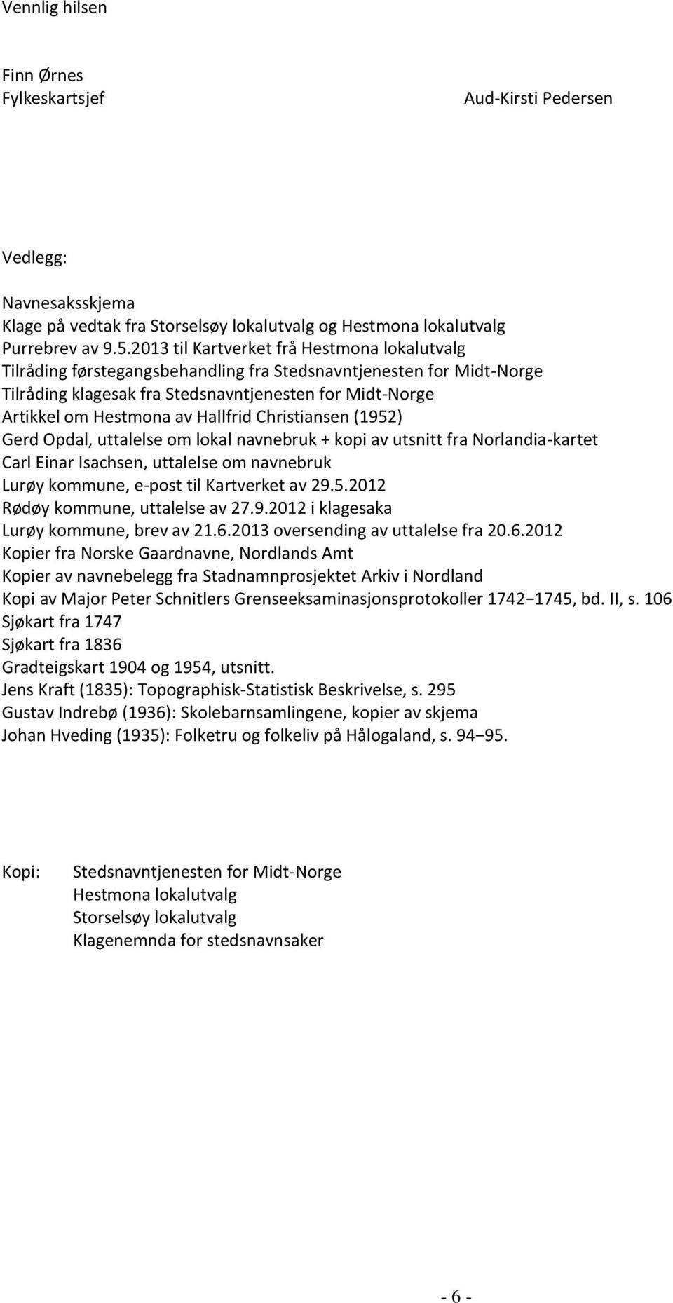 Hallfrid Christiansen (1952) Gerd Opdal, uttalelse om lokal navnebruk + kopi av utsnitt fra Norlandia-kartet Carl Einar Isachsen, uttalelse om navnebruk Lurøy kommune, e-post til Kartverket av 29.5.2012 Rødøy kommune, uttalelse av 27.