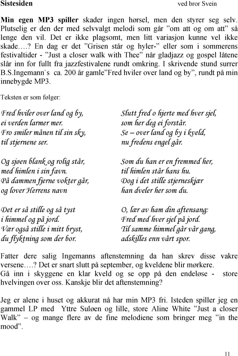 ? En dag er det Grisen står og hyler- eller som i sommerens festivaltider - Just a closer walk with Thee når gladjazz og gospel låtene slår inn for fullt fra jazzfestivalene rundt omkring.