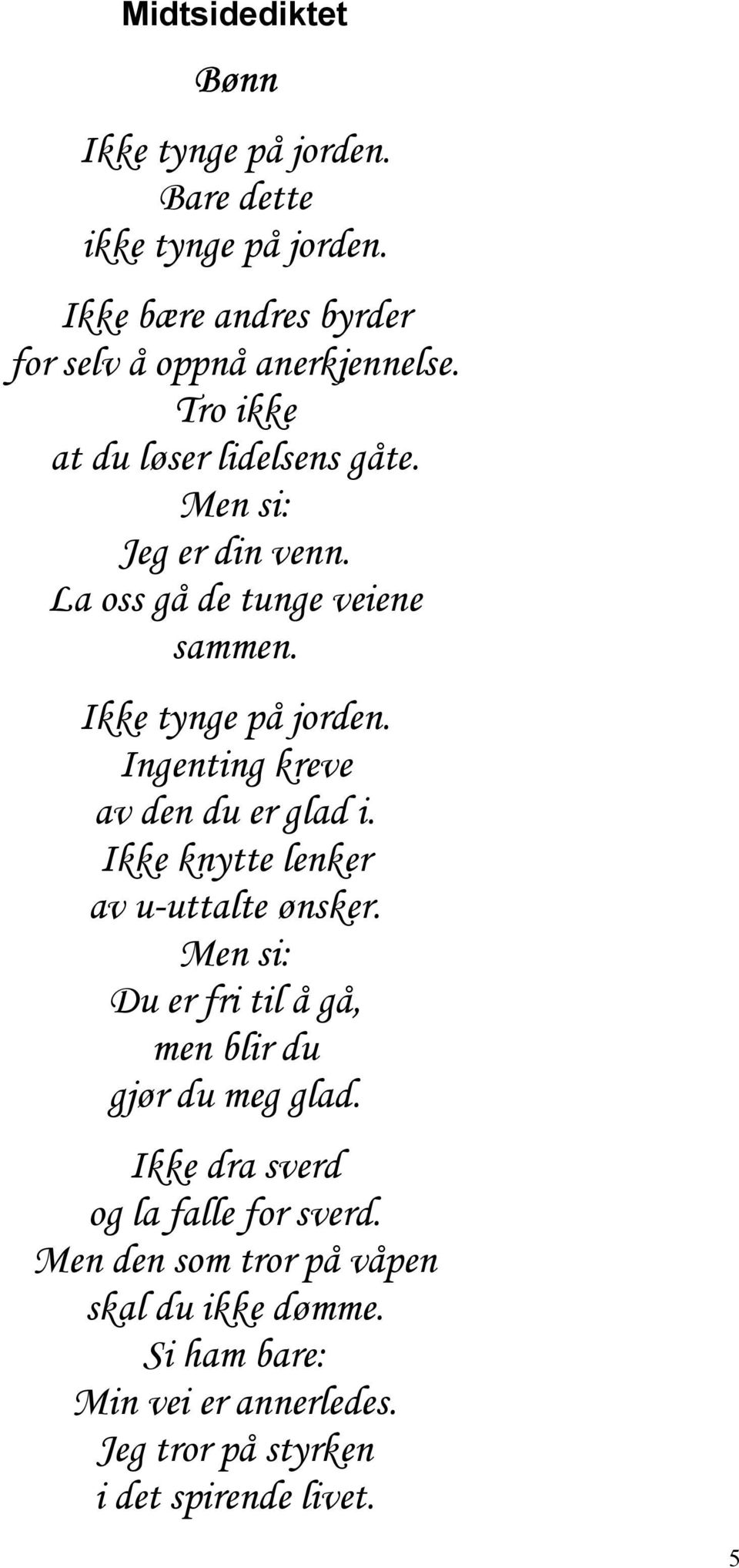 Ingenting kreve av den du er glad i. Ikke knytte lenker av u-uttalte ønsker. Men si: Du er fri til å gå, men blir du gjør du meg glad.