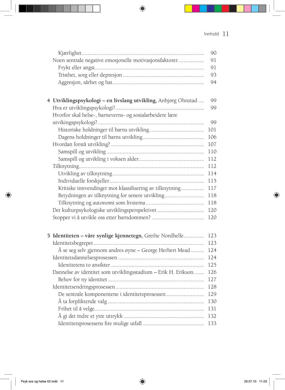 ... 99 Historiske holdninger til barns utvikling... 101 Dagens holdninger til barns utvikling... 106 Hvordan forstå utvikling?... 107 Samspill og utvikling... 110 Samspill og utvikling i voksen alder.