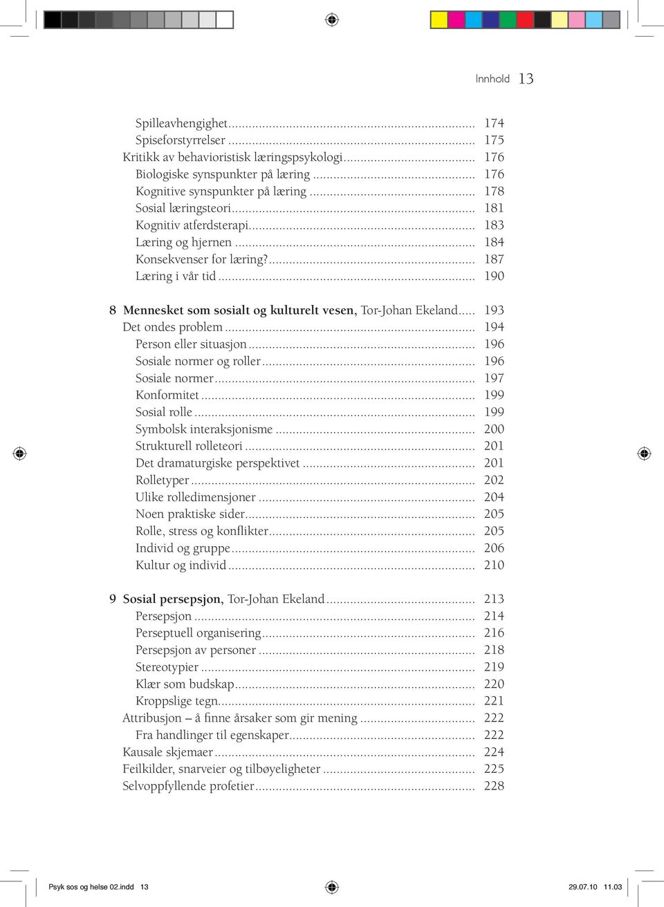 .. 190 8 Mennesket som sosialt og kulturelt vesen, Tor-Johan Ekeland... 193 Det ondes problem... 194 Person eller situasjon... 196 Sosiale normer og roller... 196 Sosiale normer... 197 Konformitet.