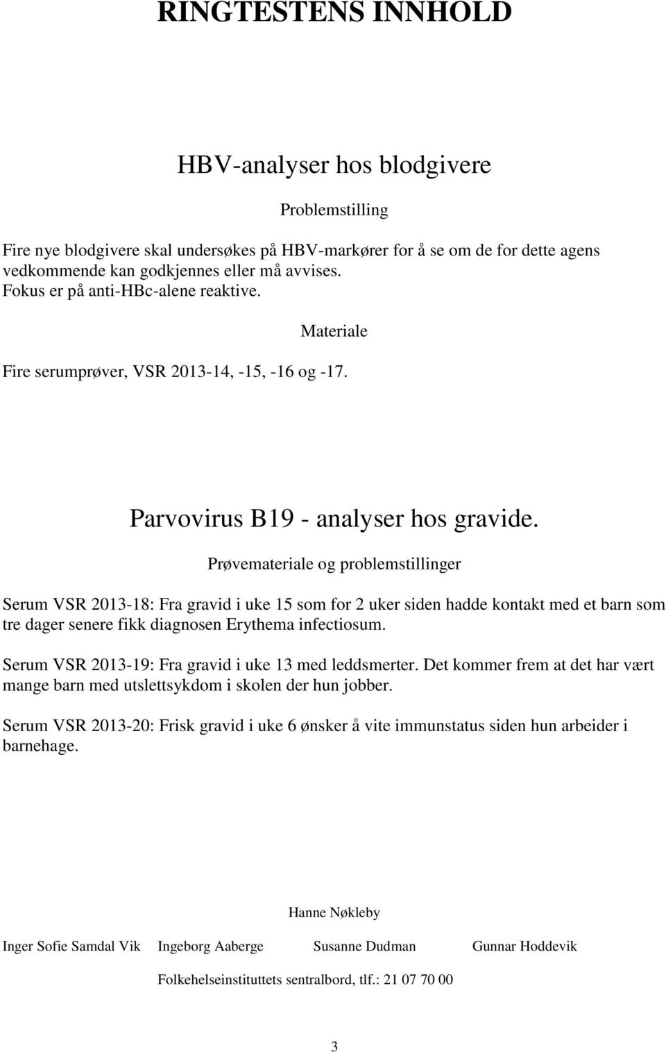 Prøvemateriale og problemstillinger Serum VSR 2013-18: Fra gravid i uke 15 som for 2 uker siden hadde kontakt med et barn som tre dager senere fikk diagnosen Erythema infectiosum.