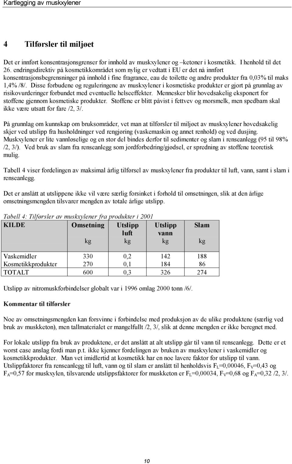 /8/. Disse forbudene og reguleringene av muskxylener i kosmetiske produkter er gjort på grunnlag av risikovurderinger forbundet med eventuelle helseeffekter.