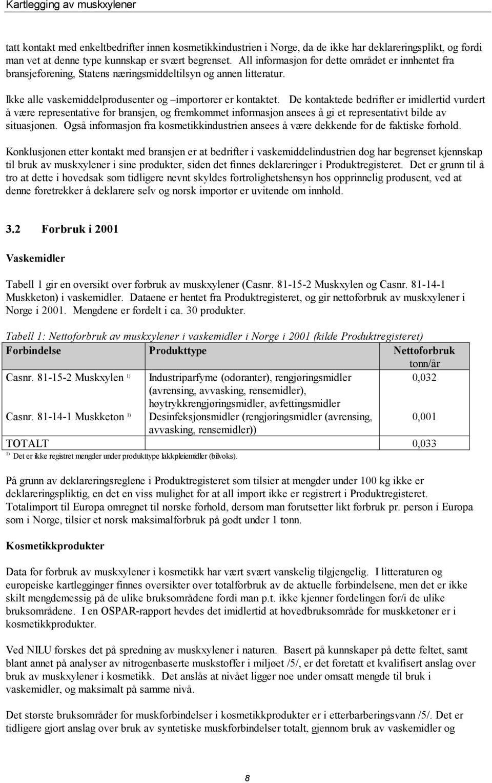 De kontaktede bedrifter er imidlertid vurdert å være representative for bransjen, og fremkommet informasjon ansees å gi et representativt bilde av situasjonen.