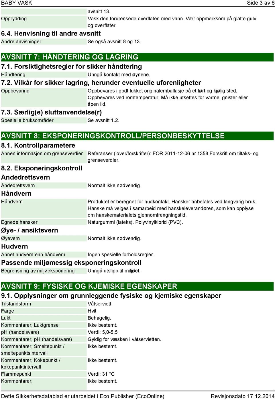 Vilkår for sikker lagring, herunder eventuelle uforenligheter Oppbevaring 7.3. Særlig(e) sluttanvendelse(r) Spesielle bruksområder Se avsnitt 1.2.