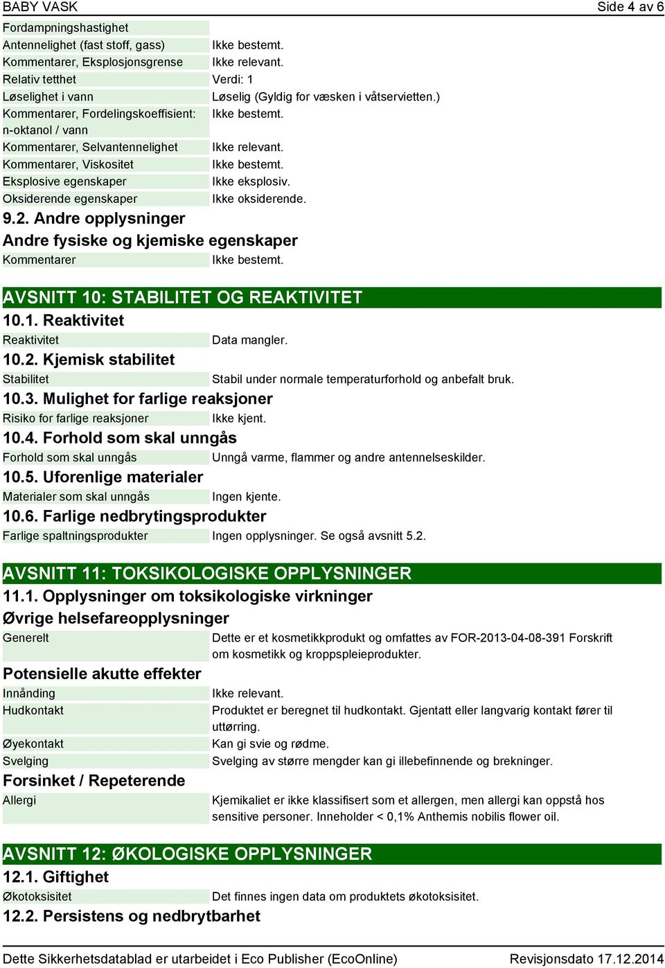 Andre opplysninger Andre fysiske og kjemiske egenskaper er AVSNITT 10: STABILITET OG REAKTIVITET 10.1. Reaktivitet Reaktivitet Data mangler. 10.2. Kjemisk stabilitet Stabilitet 10.3.