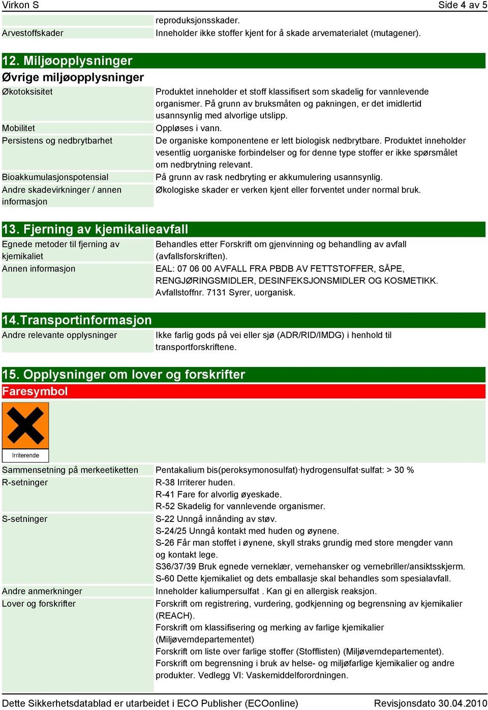 klassifisert som skadelig for vannlevende organismer. På grunn av bruksmåten og pakningen, er det imidlertid usannsynlig med alvorlige utslipp. Oppløses i vann.