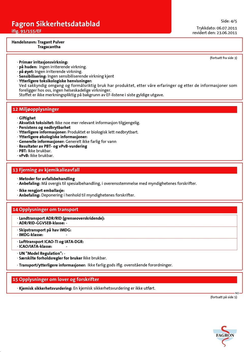 informasjoner som foreligger hos oss, ingen helseskadelige virkninger. Stoffet er ikke merkningspliktig på bakgrunn av EF-listene i siste gyldige utgave.