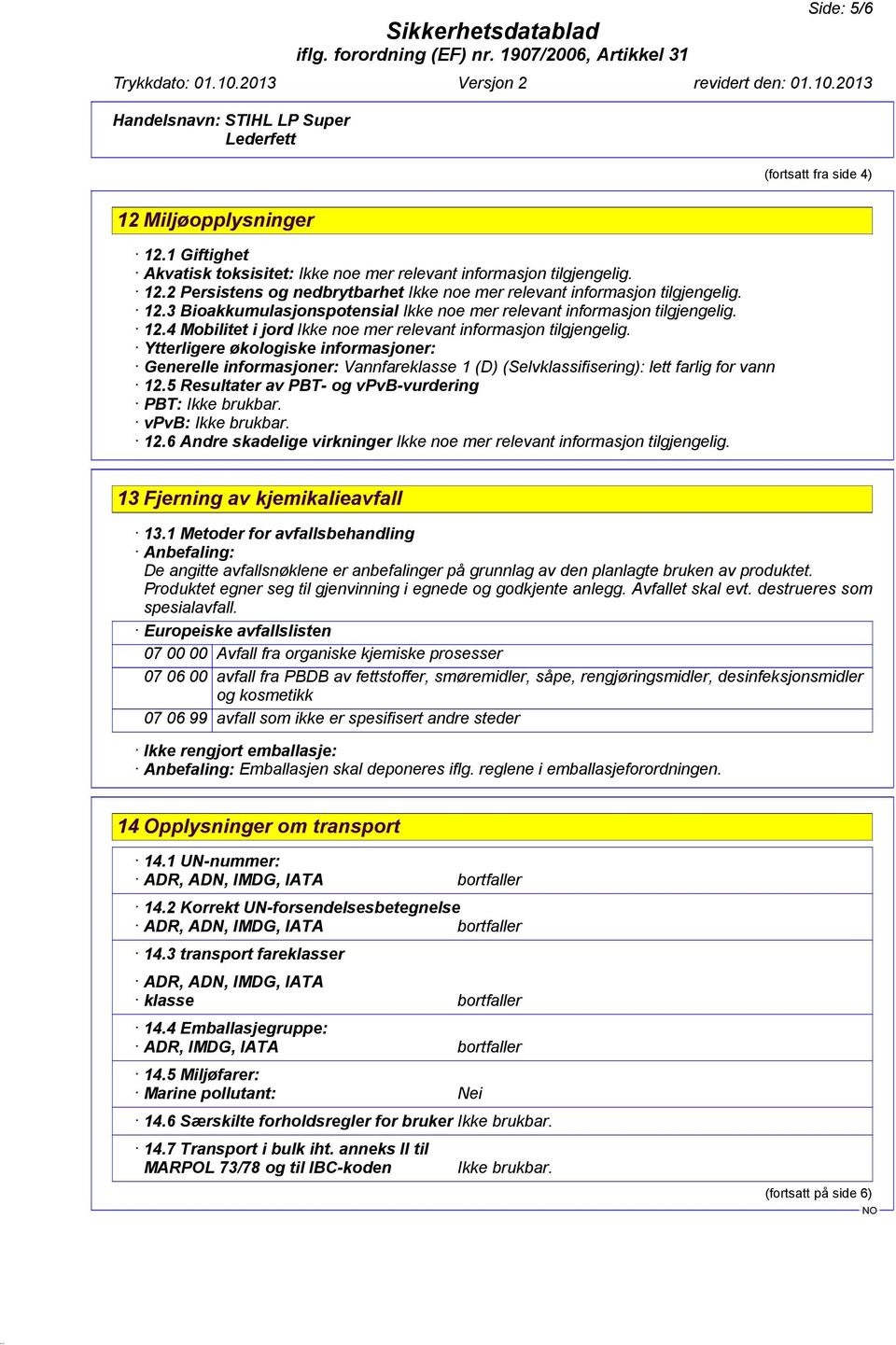 Ytterligere økologiske informasjoner: Generelle informasjoner: Vannfareklasse 1 (D) (Selvklassifisering): lett farlig for vann 12.5 Resultater av PBT- og vpvb-vurdering PBT: Ikke brukbar.