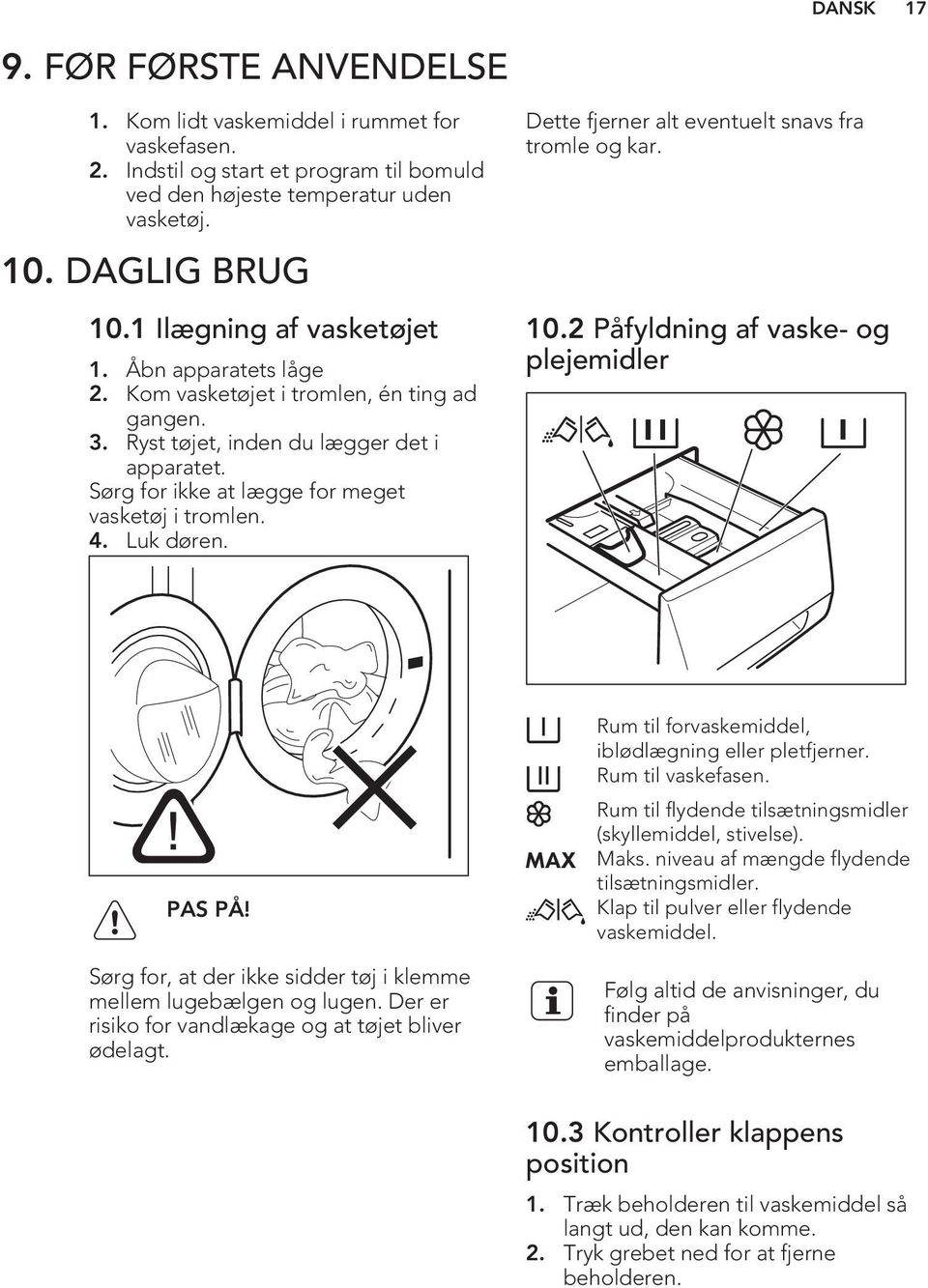 Luk døren. Dette fjerner alt eventuelt snavs fra tromle og kar. 10.2 Påfyldning af vaske- og plejemidler PAS PÅ! Sørg for, at der ikke sidder tøj i klemme mellem lugebælgen og lugen.