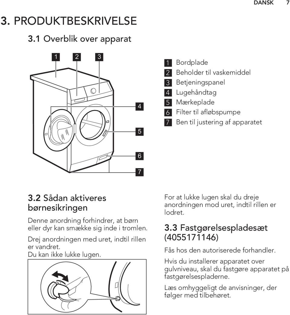 7 3.2 Sådan aktiveres børnesikringen Denne anordning forhindrer, at børn eller dyr kan smække sig inde i tromlen. Drej anordningen med uret, indtil rillen er vandret.