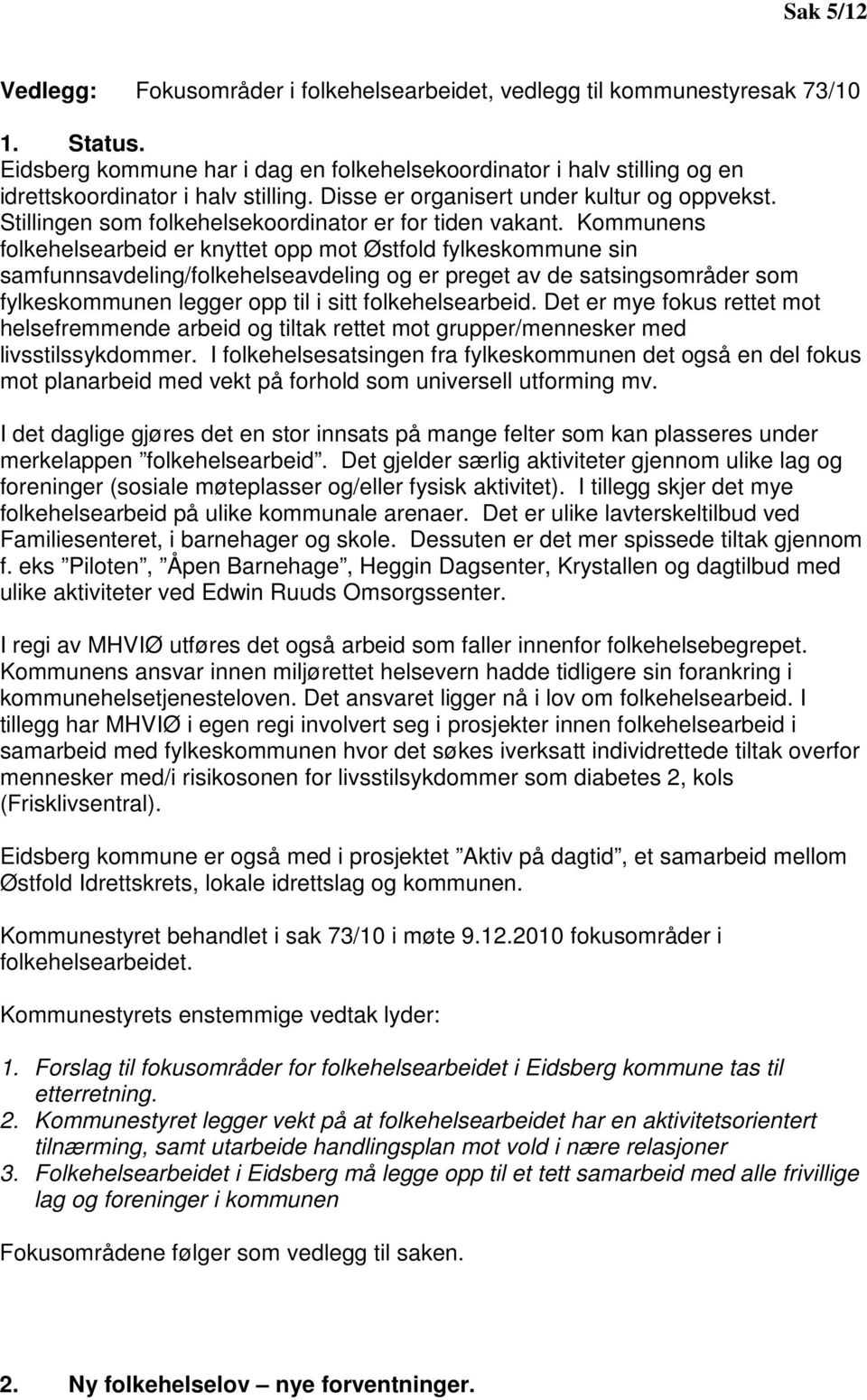 Kommunens folkehelsearbeid er knyttet opp mot Østfold fylkeskommune sin samfunnsavdeling/folkehelseavdeling og er preget av de satsingsområder som fylkeskommunen legger opp til i sitt