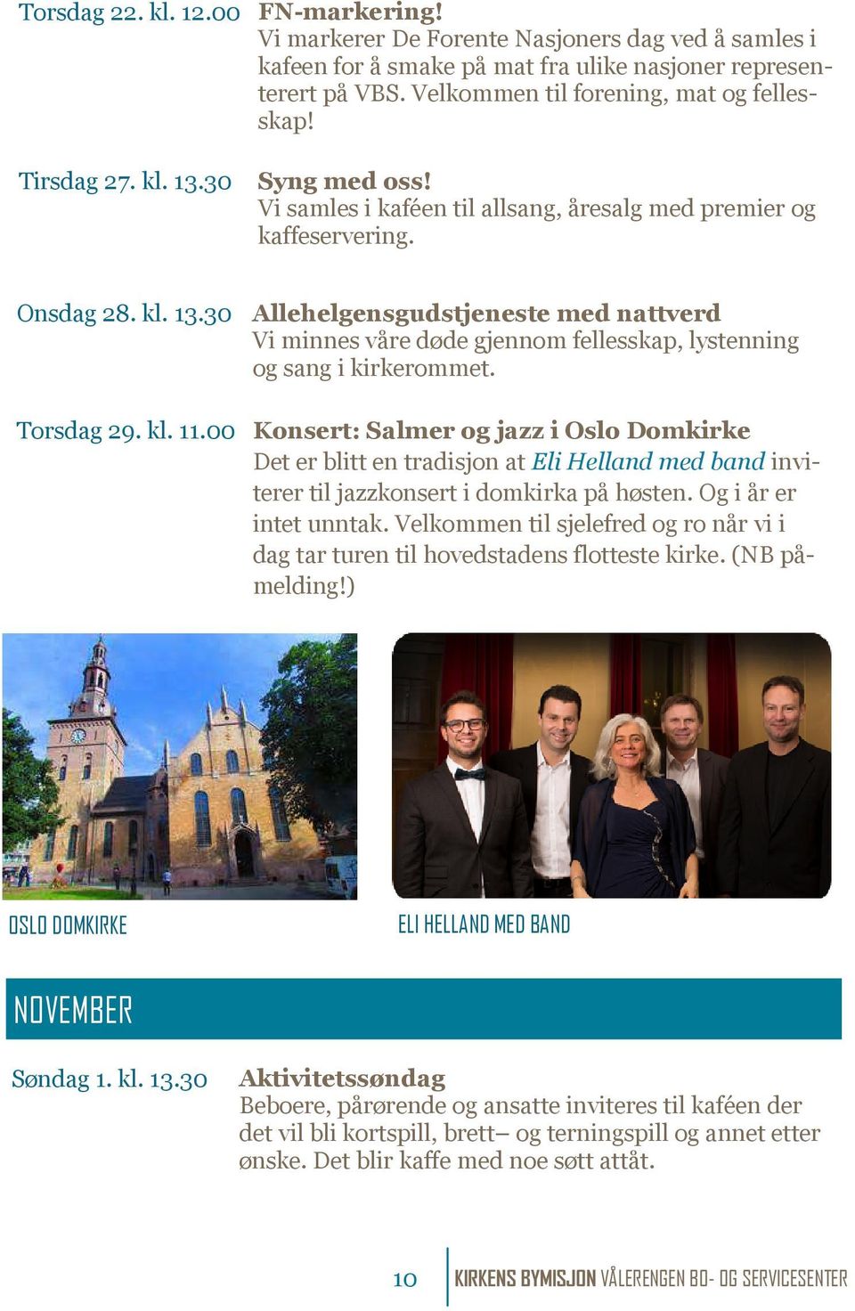 Torsdag 29. kl. 11.00 Konsert: Salmer og jazz i Oslo Domkirke Det er blitt en tradisjon at Eli Helland med band inviterer til jazzkonsert i domkirka på høsten. Og i år er intet unntak.