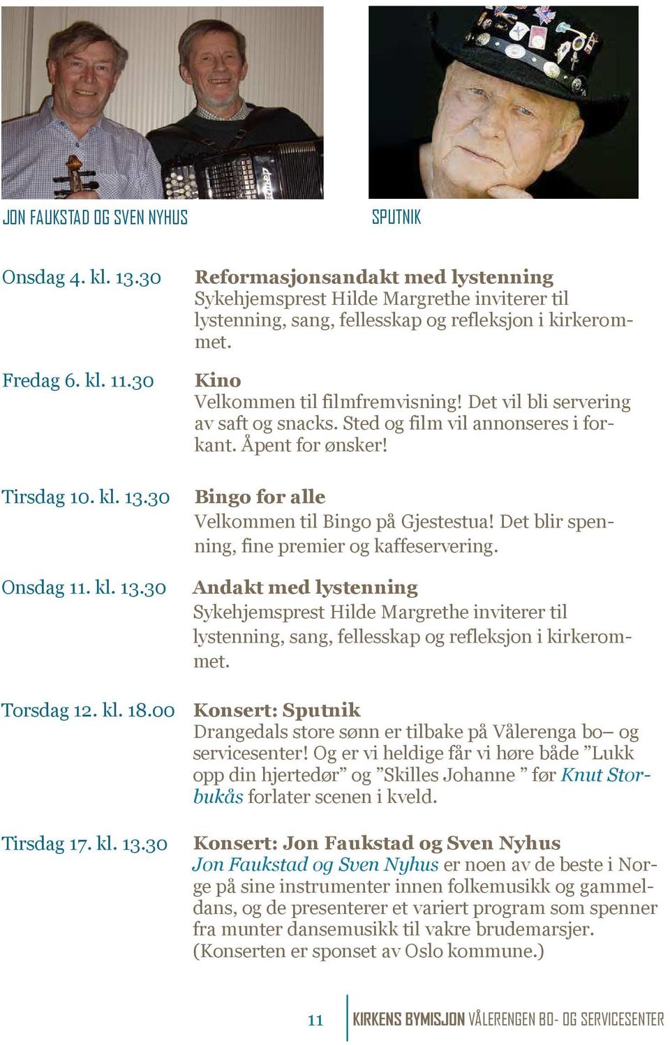 30 Bingo for alle Velkommen til Bingo på Gjestestua! Det blir spenning, fine premier og kaffeservering. Onsdag 11. kl. 13.