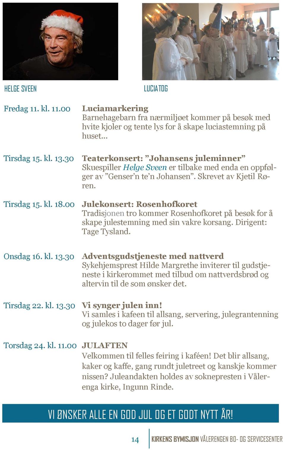 00 Julekonsert: Rosenhofkoret Tradisjonen tro kommer Rosenhofkoret på besøk for å skape julestemning med sin vakre korsang. Dirigent: Tage Tysland. Onsdag 16. kl. 13.