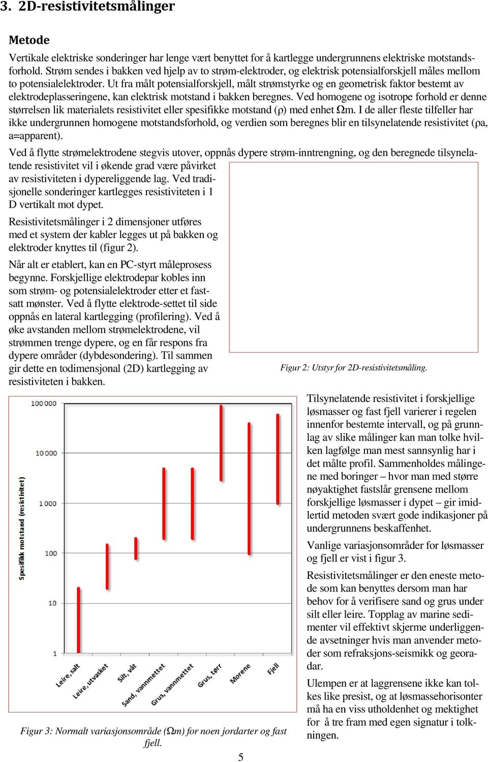 Ut fra målt potensialforskjell, målt strømstyrke og en geometrisk faktor bestemt av elektrodeplasseringene, kan elektrisk motstand i bakken beregnes.