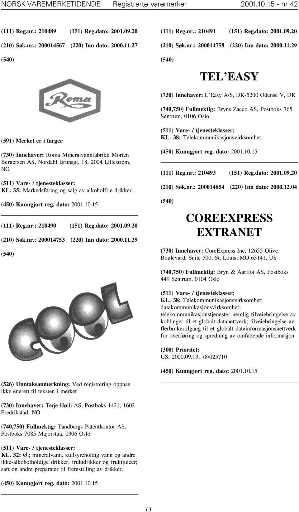 29 TEL EASY (730) Innehaver: L Easy A/S, DK-5200 Odense V, DK (591) Merket er i farger (730) Innehaver: Roma Mineralvannfabrikk Morten Bergersen AS, Nordahl Brunsgt. 18, 2004 Lillestrøm, NO KL.