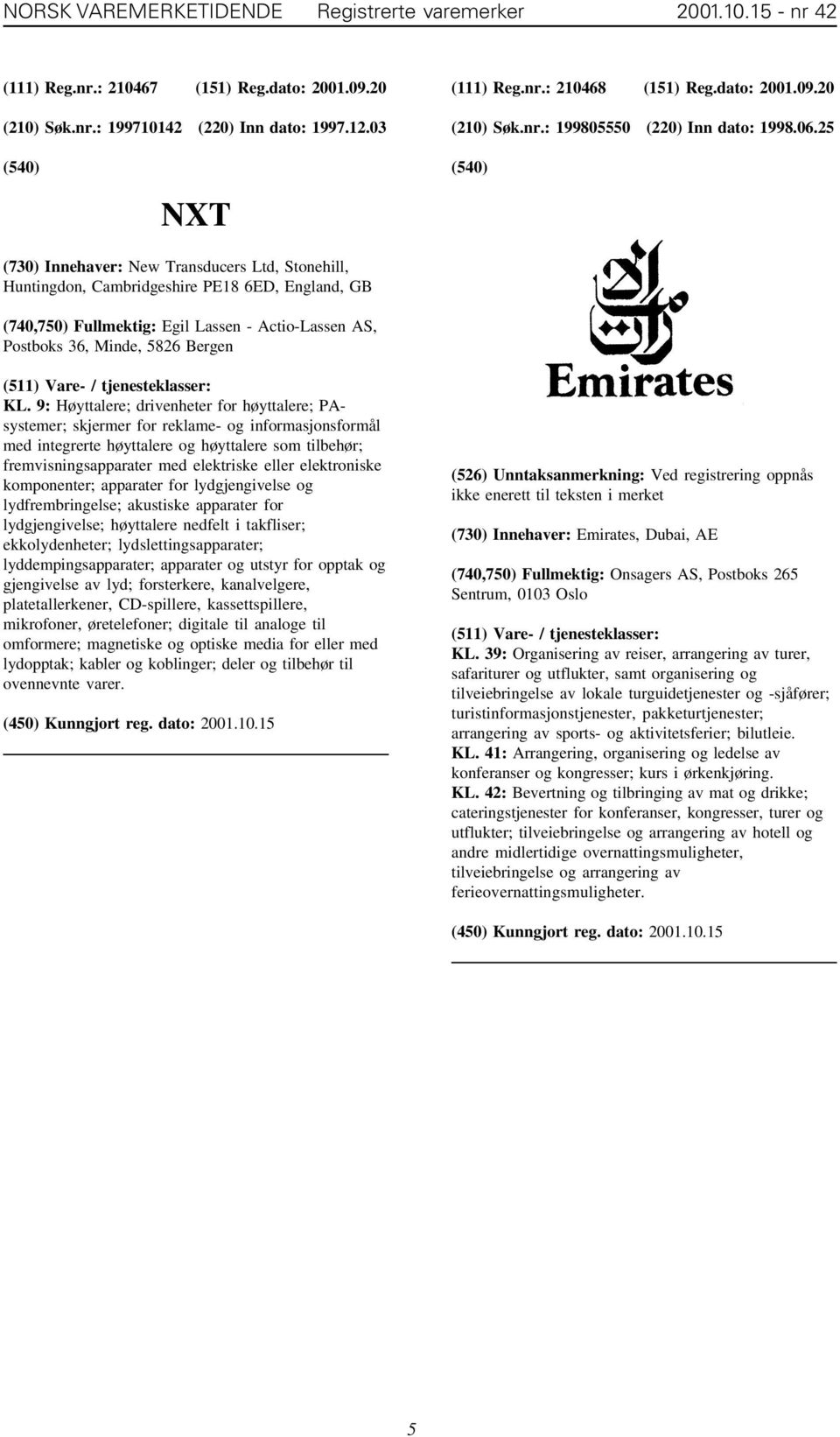 25 NXT (730) Innehaver: New Transducers Ltd, Stonehill, Huntingdon, Cambridgeshire PE18 6ED, England, GB (740,750) Fullmektig: Egil Lassen - Actio-Lassen AS, Postboks 36, Minde, 5826 Bergen KL.