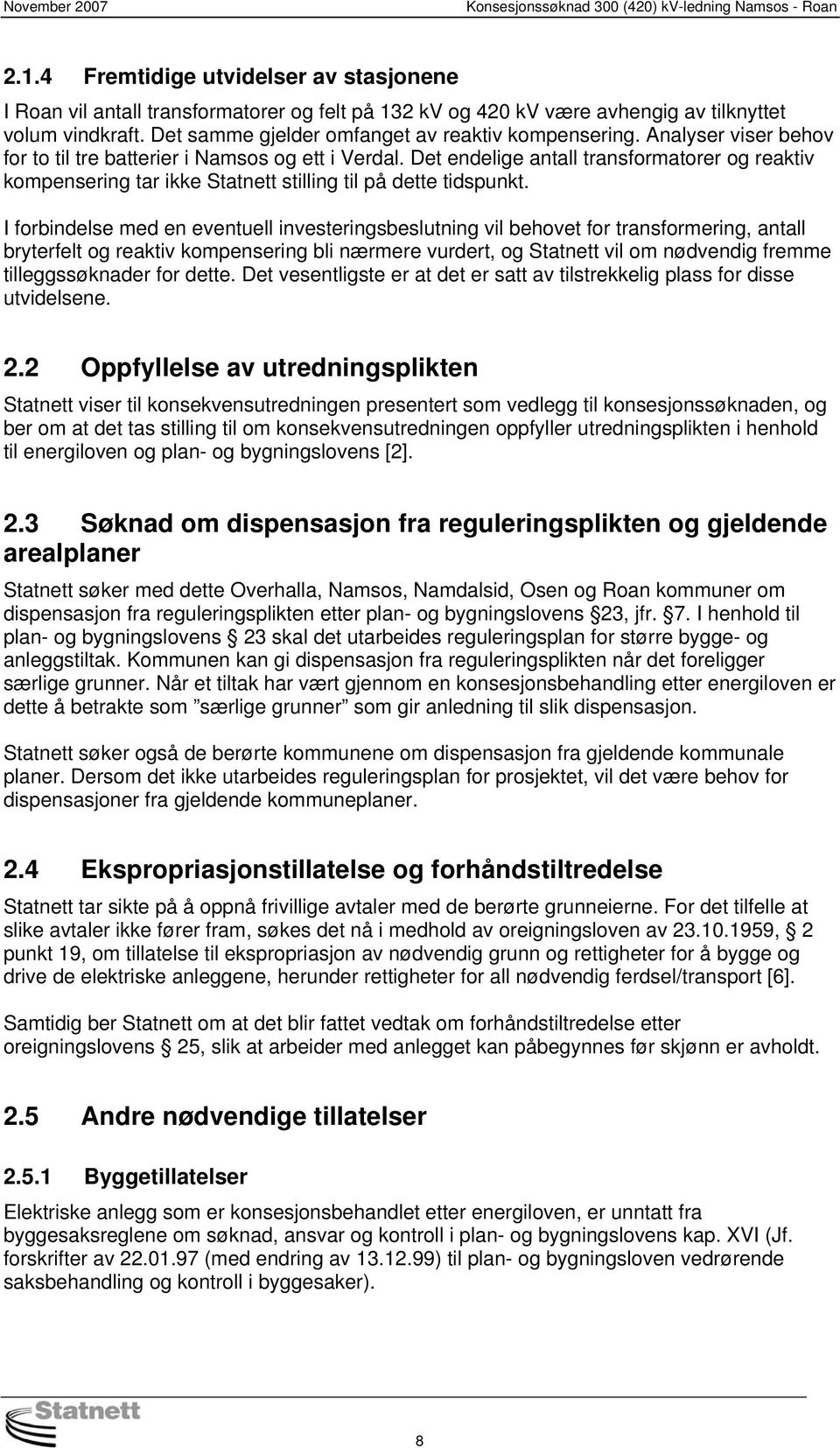 I forbindelse med en eventuell investeringsbeslutning vil behovet for transformering, antall bryterfelt og reaktiv kompensering bli nærmere vurdert, og Statnett vil om nødvendig fremme