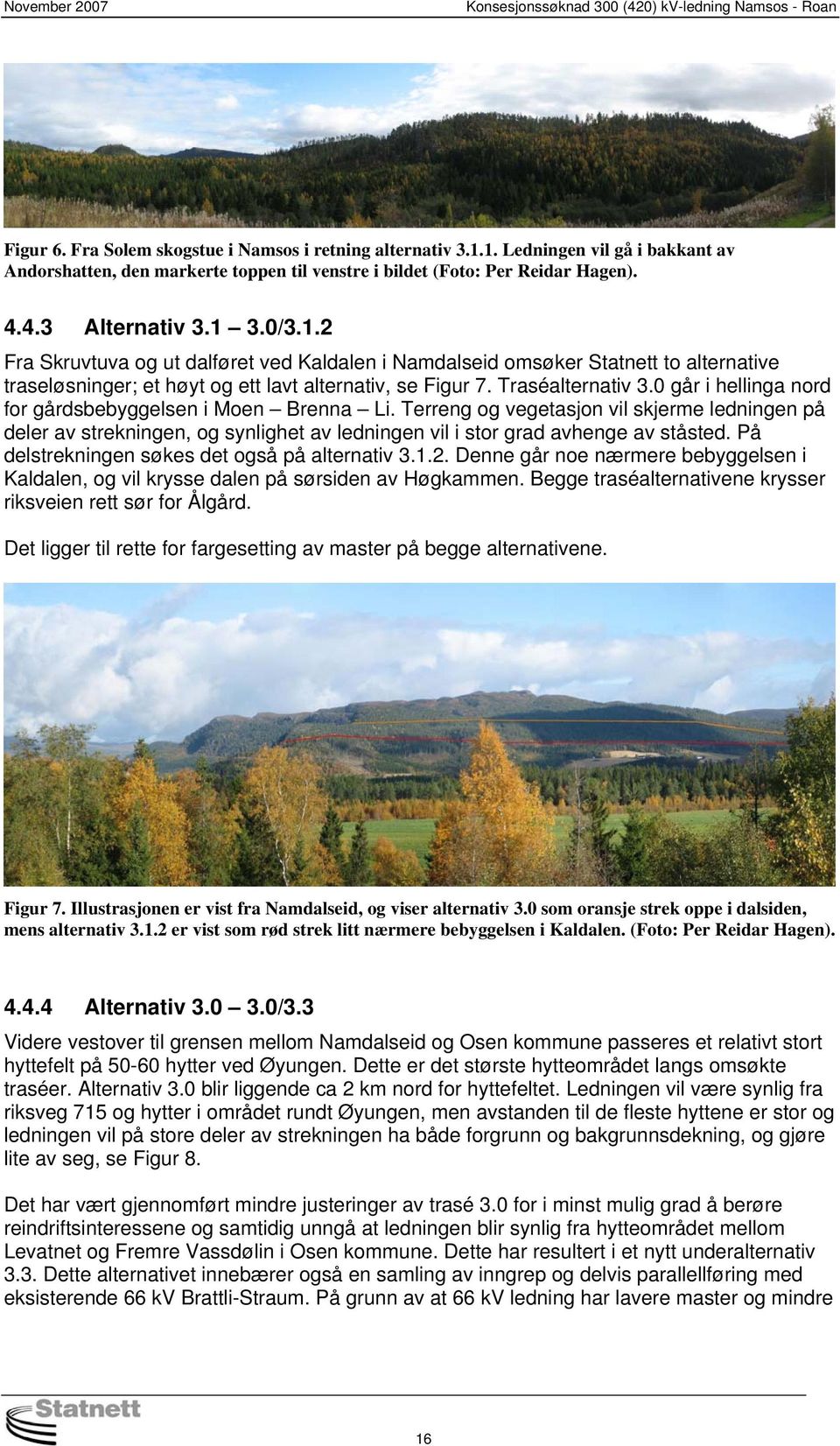 0 går i hellinga nord for gårdsbebyggelsen i Moen Brenna Li. Terreng og vegetasjon vil skjerme ledningen på deler av strekningen, og synlighet av ledningen vil i stor grad avhenge av ståsted.