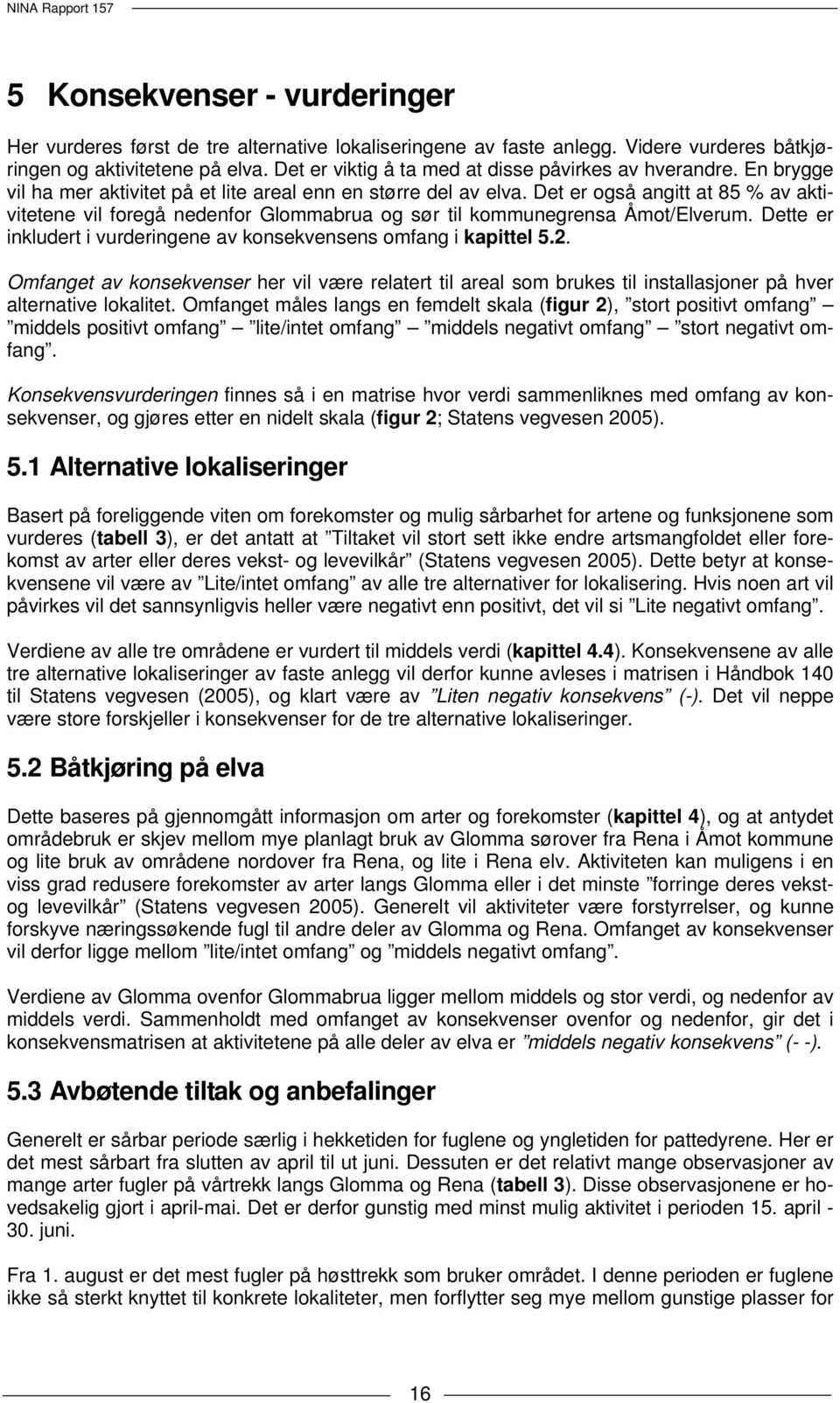 Det er også angitt at 85 % av aktivitetene vil foregå nedenfor Glommabrua og sør til kommunegrensa Åmot/Elverum. Dette er inkludert i vurderingene av konsekvensens omfang i kapittel 5.2.