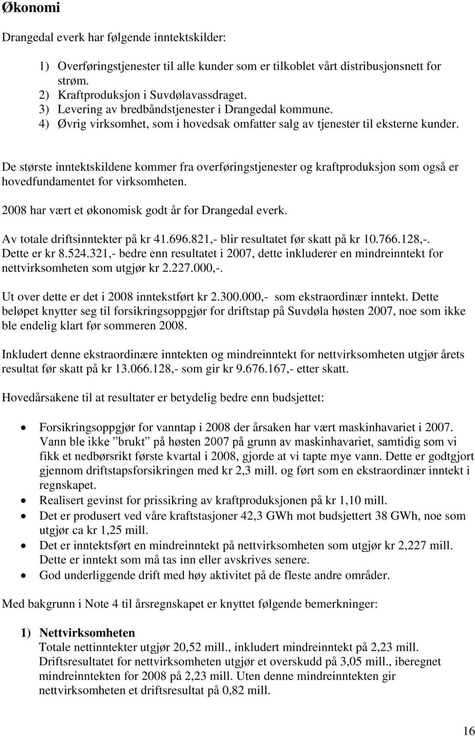 De største inntektskildene kommer fra overføringstjenester og kraftproduksjon som også er hovedfundamentet for virksomheten. 2008 har vært et økonomisk godt år for Drangedal everk.