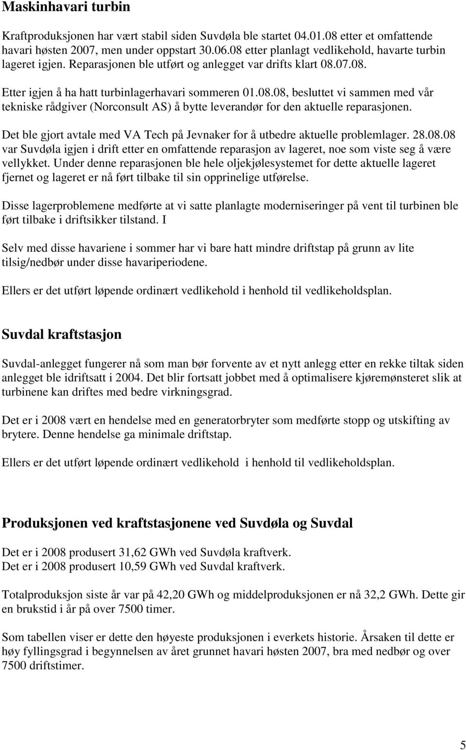 Det ble gjort avtale med VA Tech på Jevnaker for å utbedre aktuelle problemlager. 28.08.08 var Suvdøla igjen i drift etter en omfattende reparasjon av lageret, noe som viste seg å være vellykket.