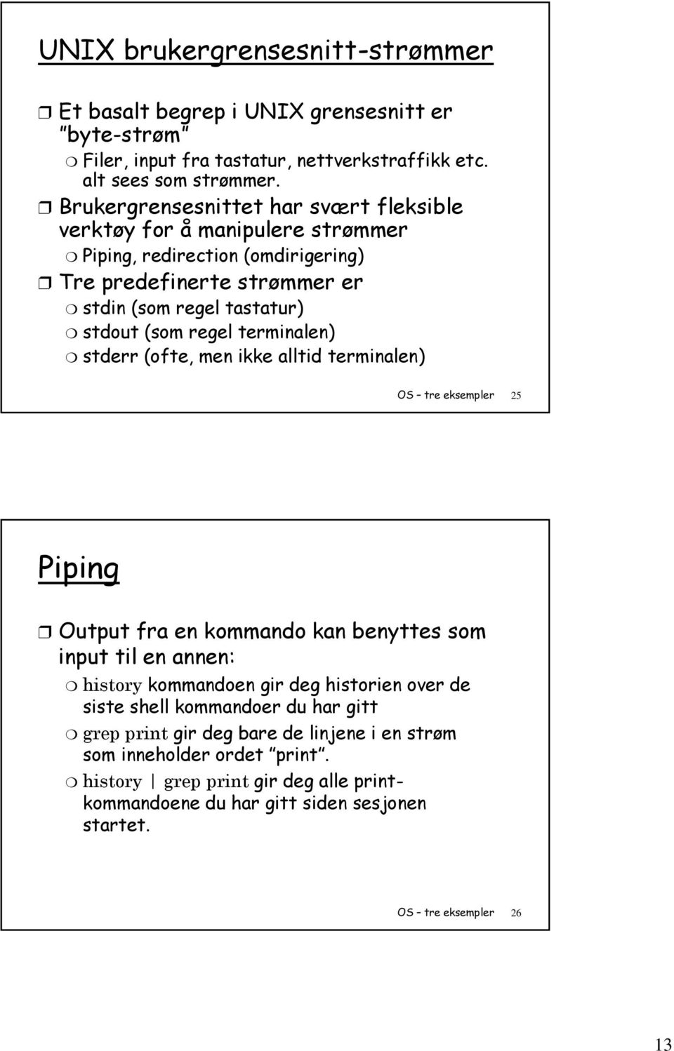 terminalen) stderr (ofte, men ikke alltid terminalen) OS tre eksempler 25 Piping Output fra en kommando kan benyttes som input til en annen: history kommandoen gir deg historien over