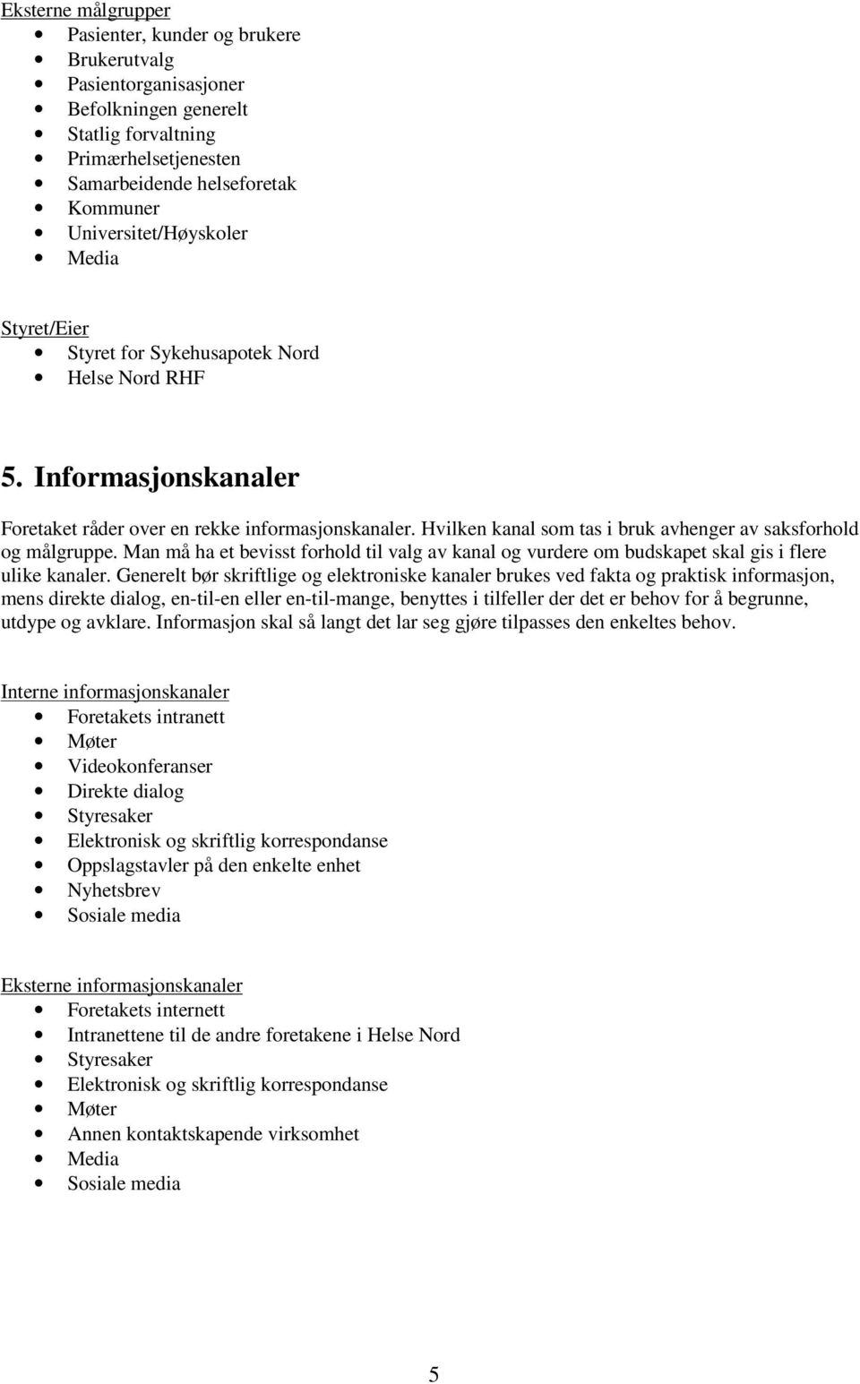 Hvilken kanal som tas i bruk avhenger av saksforhold og målgruppe. Man må ha et bevisst forhold til valg av kanal og vurdere om budskapet skal gis i flere ulike kanaler.