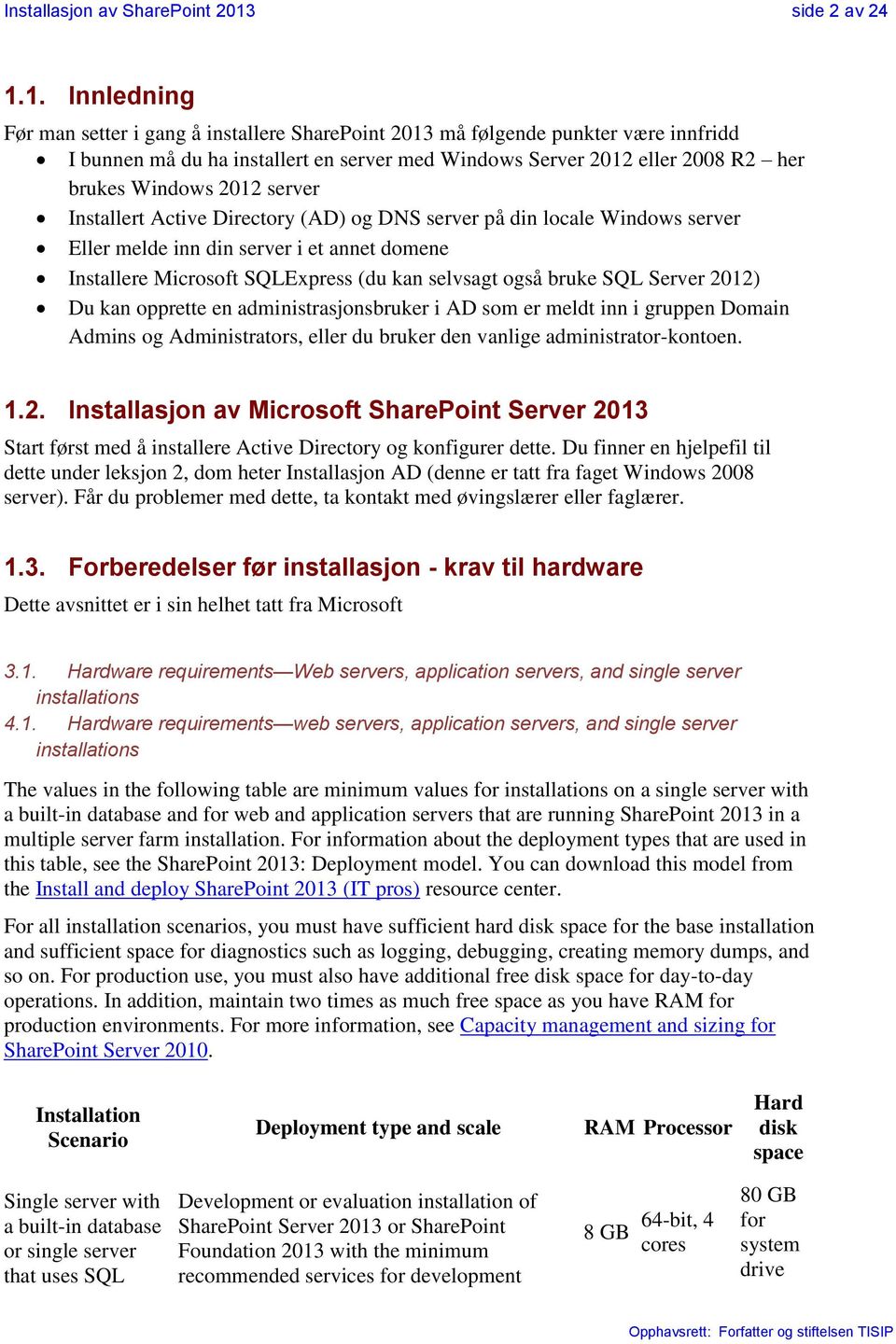 1. Innledning Før man setter i gang å installere SharePoint 2013 må følgende punkter være innfridd I bunnen må du ha installert en server med Windows Server 2012 eller 2008 R2 her brukes Windows 2012