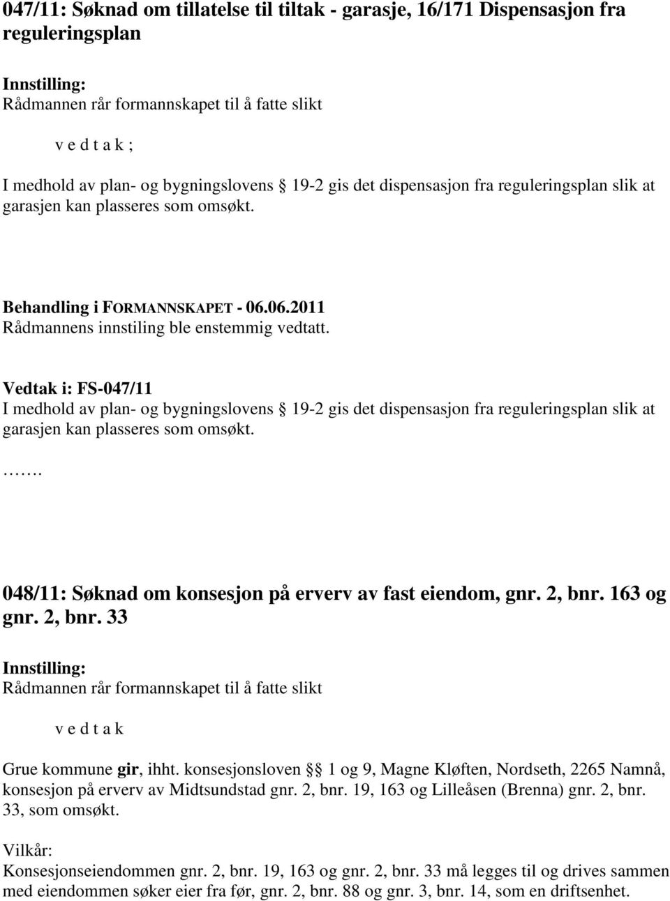 Vedtak i: FS-047/11 I medhold av plan- og bygningslovens 19-2 gis det dispensasjon fra reguleringsplan slik at garasjen kan plasseres som omsøkt.