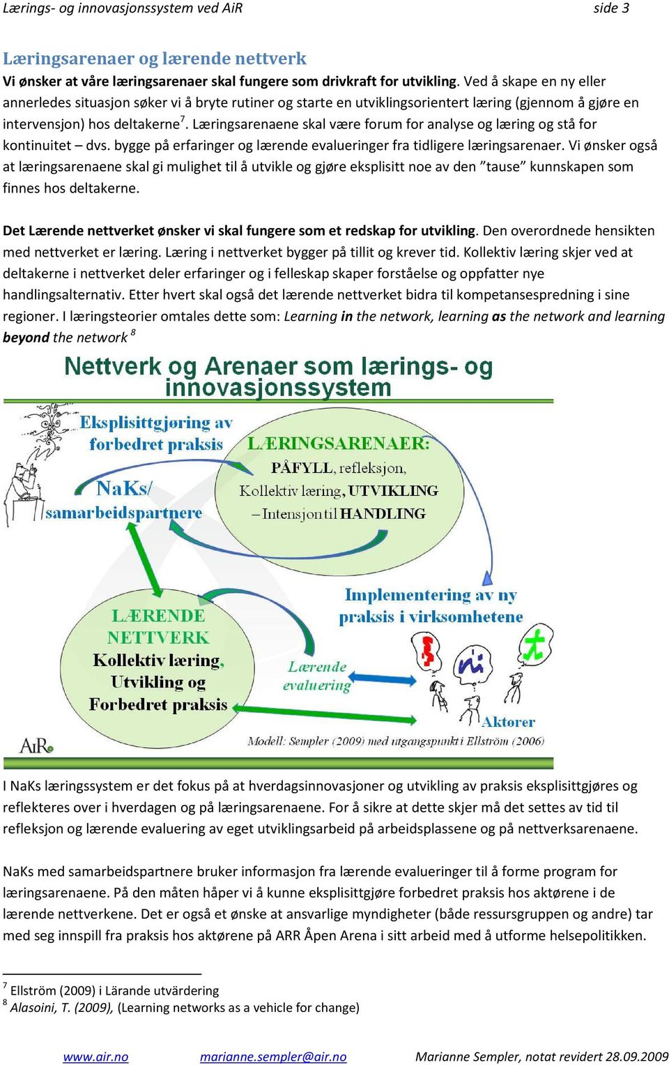 Læringsarenaene skal være forum for analyse og læring og stå for kontinuitet dvs. bygge på erfaringer og lærende evalueringer fra tidligere læringsarenaer.