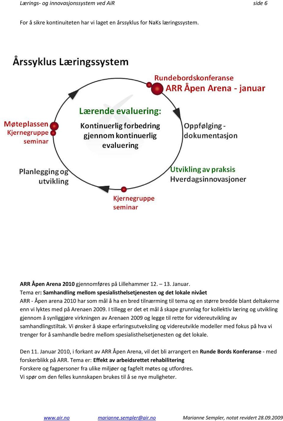 Arenaen 2009. I tillegg er det et mål å skape grunnlag for kollektiv læring og utvikling gjennom å synliggjøre virkningen av Arenaen 2009 og legge til rette for videreutvikling av samhandlingstiltak.