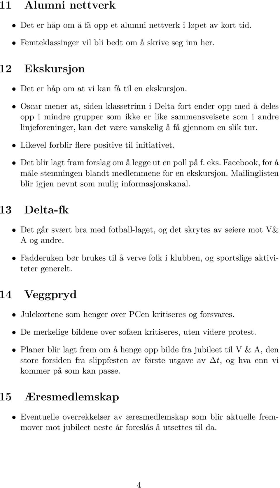 Likevel forblir flere positive til initiativet. Det blir lagt fram forslag om å legge ut en poll på f. eks. Facebook, for å måle stemningen blandt medlemmene for en ekskursjon.