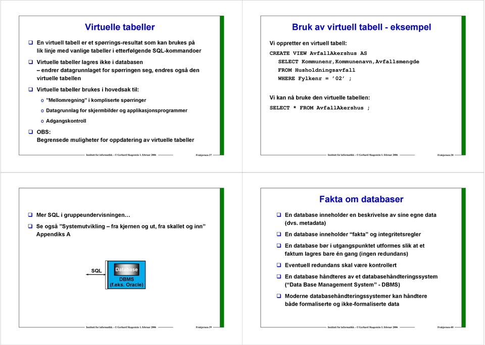 applikasjonsprogrammer Bruk av virtuell tabell - eksempel Vi oppretter en virtuell tabell: CREATE VIEW AvfallAkershus AS SELECT Kommunenr,Kommunenavn,Avfallsmengde FROM WHERE Fylkenr = ; Vi kan nå