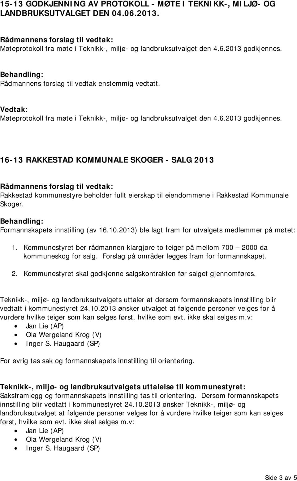 16-13 RAKKESTAD KOMMUNALE SKOGER - SALG 2013 Rakkestad kommunestyre beholder fullt eierskap til eiendommene i Rakkestad Kommunale Skoger. Formannskapets innstilling (av 16.10.