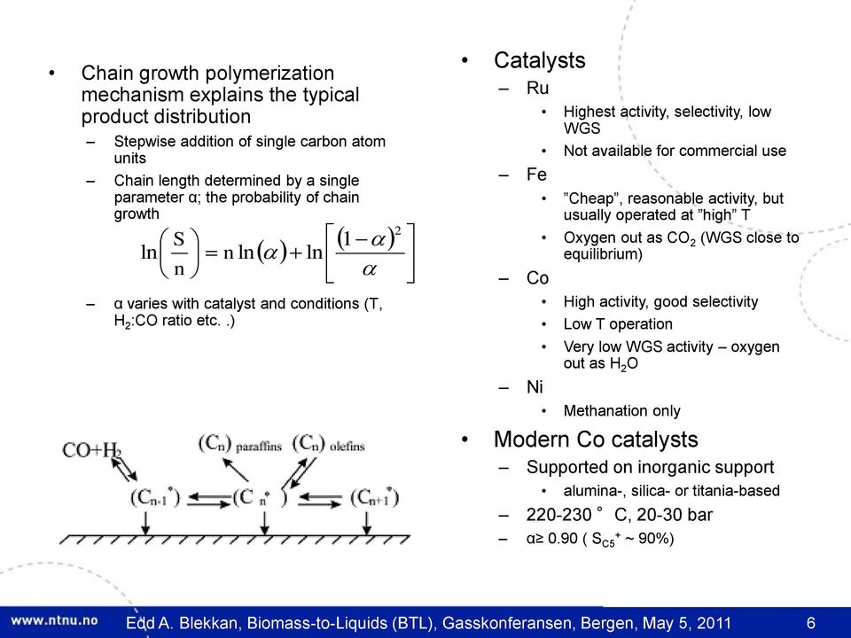 .) Catalysts Ru Highest activity, selectivity, low WGS Not available for commercial use Fe Cheap, reasonable activity, but usually operated at high T Oxygen out as CO 2 (WGS close to equilibrium) Co