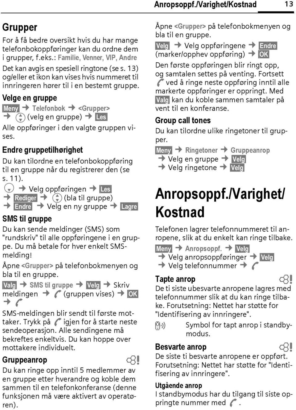 Velge en gruppe Meny Telefonok <Grupper> G(velg en gruppe) Les Alle oppføringer i den valgte gruppen vises.